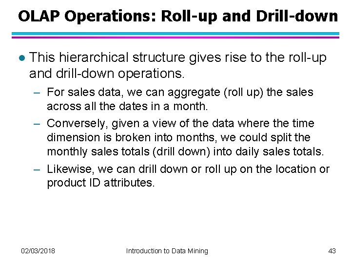 OLAP Operations: Roll-up and Drill-down l This hierarchical structure gives rise to the roll-up