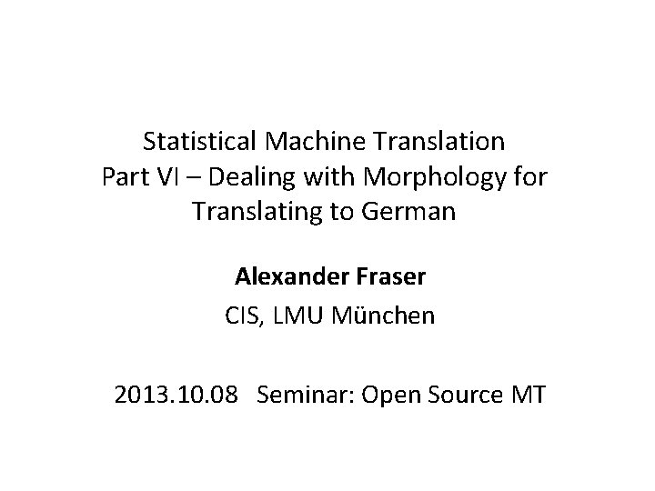 Statistical Machine Translation Part VI – Dealing with Morphology for Translating to German Alexander