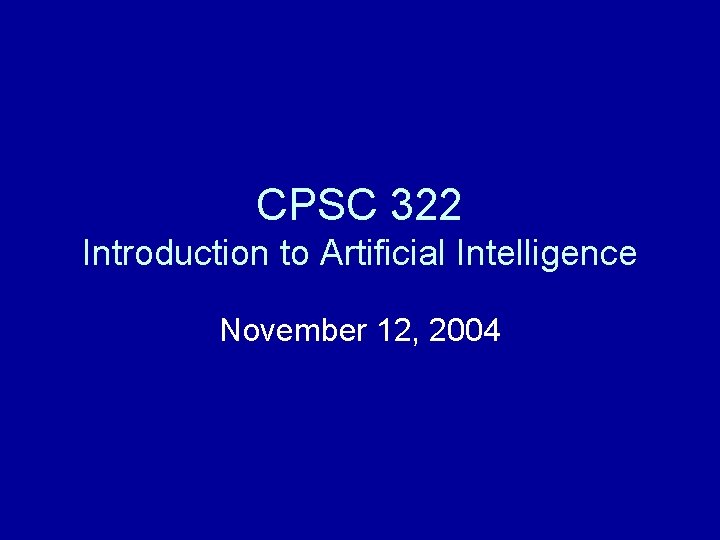 CPSC 322 Introduction to Artificial Intelligence November 12, 2004 