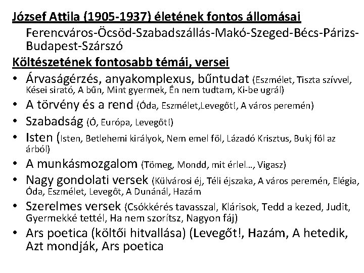 József Attila (1905 -1937) életének fontos állomásai Ferencváros-Öcsöd-Szabadszállás-Makó-Szeged-Bécs-Párizs. Budapest-Szárszó Költészetének fontosabb témái, versei •