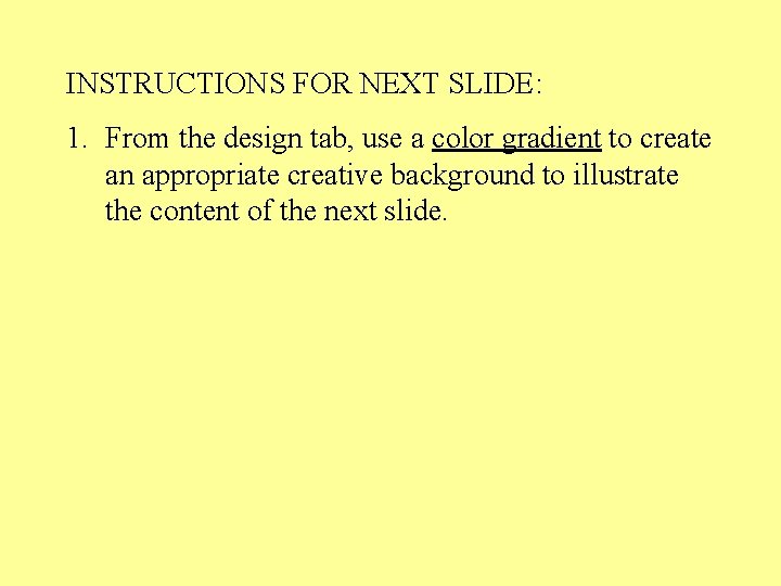 INSTRUCTIONS FOR NEXT SLIDE: 1. From the design tab, use a color gradient to