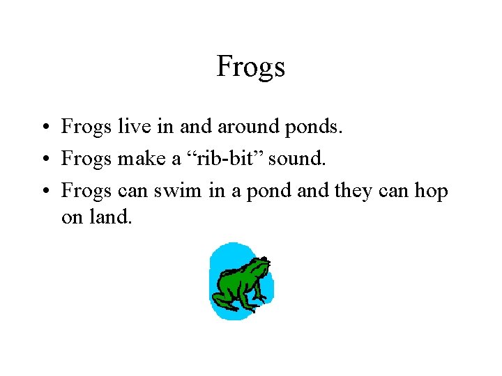 Frogs • Frogs live in and around ponds. • Frogs make a “rib-bit” sound.
