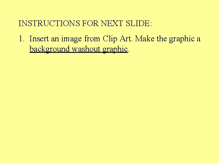 INSTRUCTIONS FOR NEXT SLIDE: 1. Insert an image from Clip Art. Make the graphic