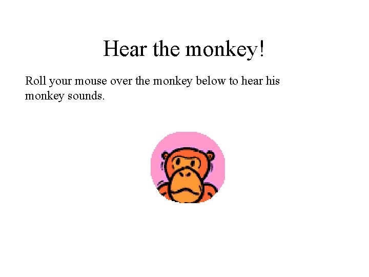 Hear the monkey! Roll your mouse over the monkey below to hear his monkey