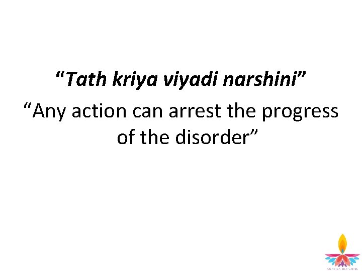 “Tath kriya viyadi narshini” “Any action can arrest the progress of the disorder” 