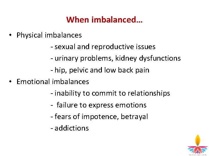 When imbalanced… • Physical imbalances - sexual and reproductive issues - urinary problems, kidney