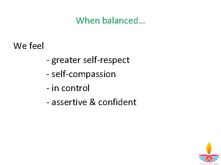 When balanced… We feel - greater self-respect - self-compassion - in control - assertive