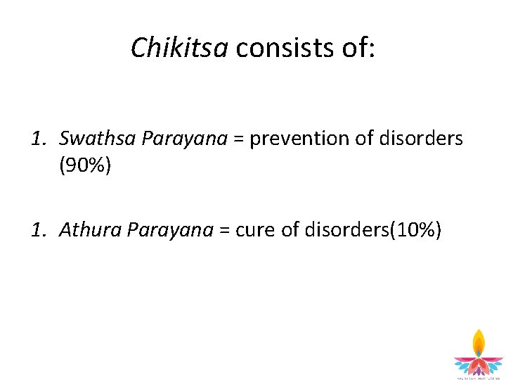 Chikitsa consists of: 1. Swathsa Parayana = prevention of disorders (90%) 1. Athura Parayana