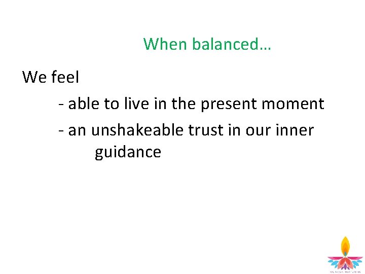 When balanced… We feel - able to live in the present moment - an