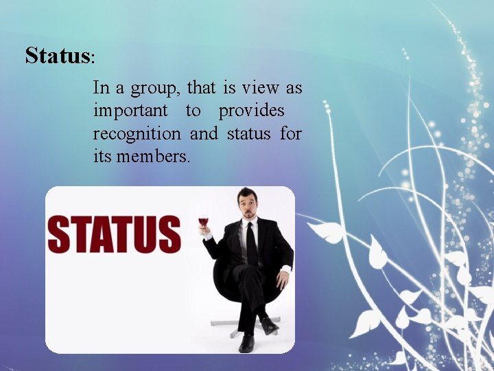 Status: In a group, that is view as important to provides recognition and status