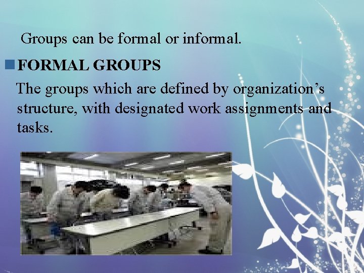 Groups can be formal or informal. n FORMAL GROUPS The groups which are defined
