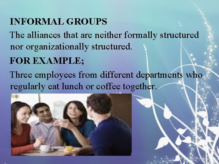 INFORMAL GROUPS The alliances that are neither formally structured nor organizationally structured. FOR EXAMPLE;