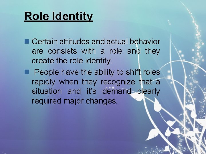 Role Identity n Certain attitudes and actual behavior are consists with a role and