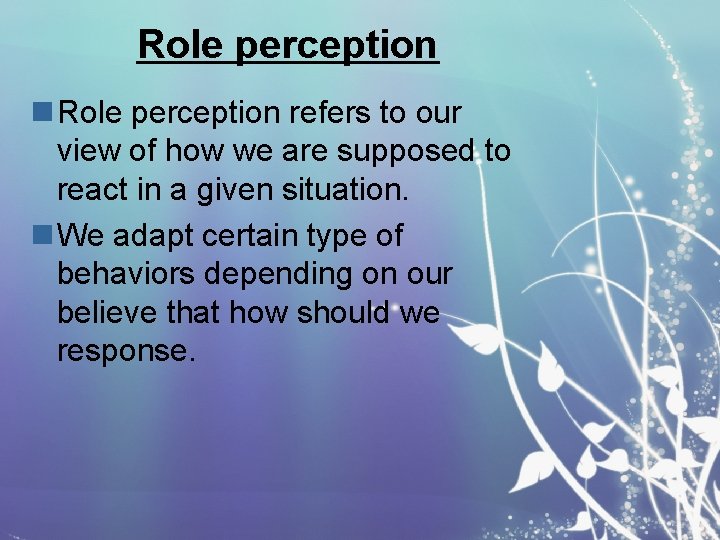 Role perception n Role perception refers to our view of how we are supposed