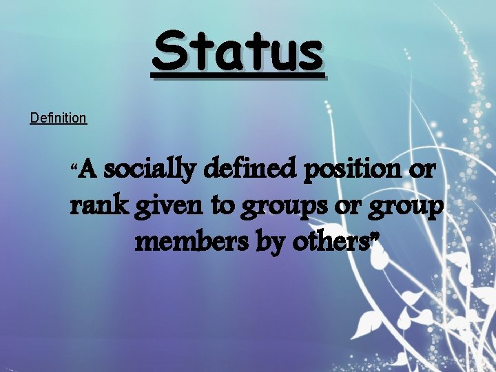 Status Definition “A socially defined position or rank given to groups or group members