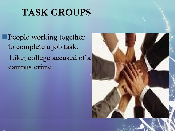 TASK GROUPS n People working together to complete a job task. Like; college accused