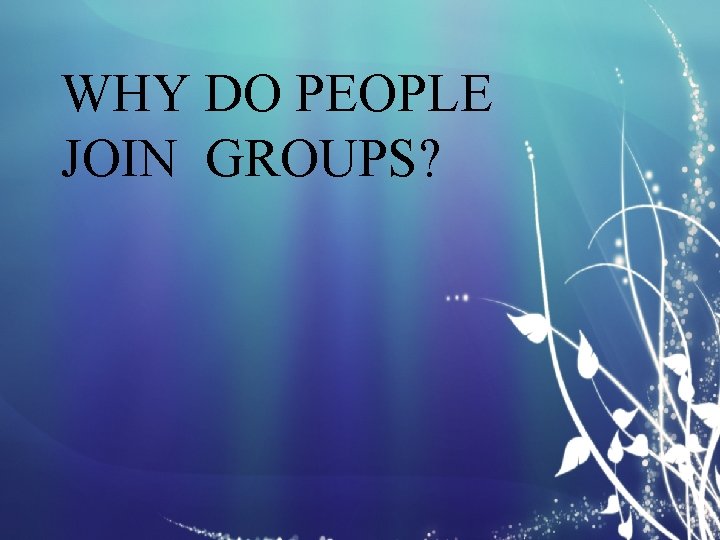 WHY DO PEOPLE JOIN GROUPS? 