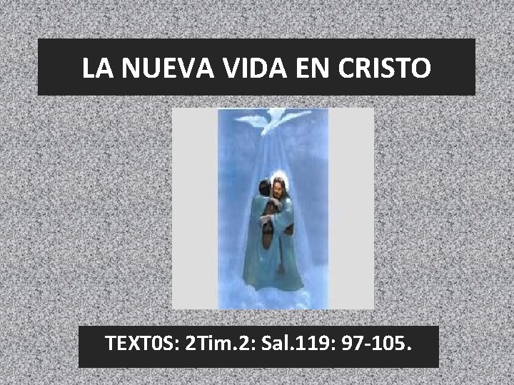 LA NUEVA VIDA EN CRISTO TEXT 0 S: 2 Tim. 2: Sal. 119: 97