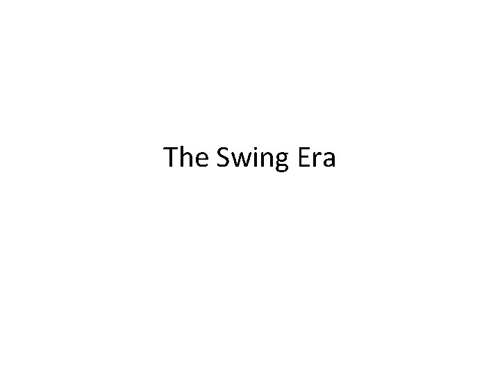 The Swing Era Swing Era swing era was