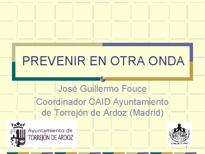 PREVENIR EN OTRA ONDA José Guillermo Fouce Coordinador CAID Ayuntamiento de Torrejón de Ardoz