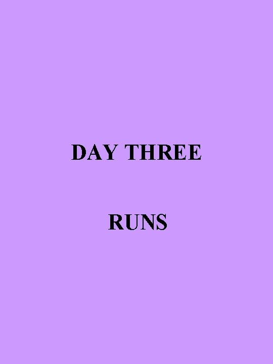 DAY THREE RUNS 