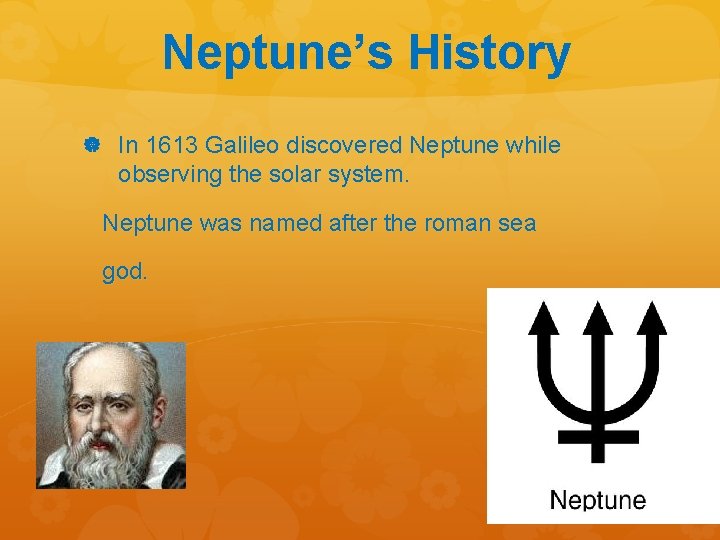 Neptune’s History In 1613 Galileo discovered Neptune while observing the solar system. Neptune was