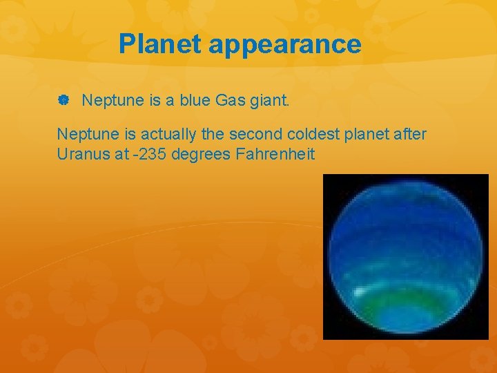 Planet appearance Neptune is a blue Gas giant. Neptune is actually the second coldest