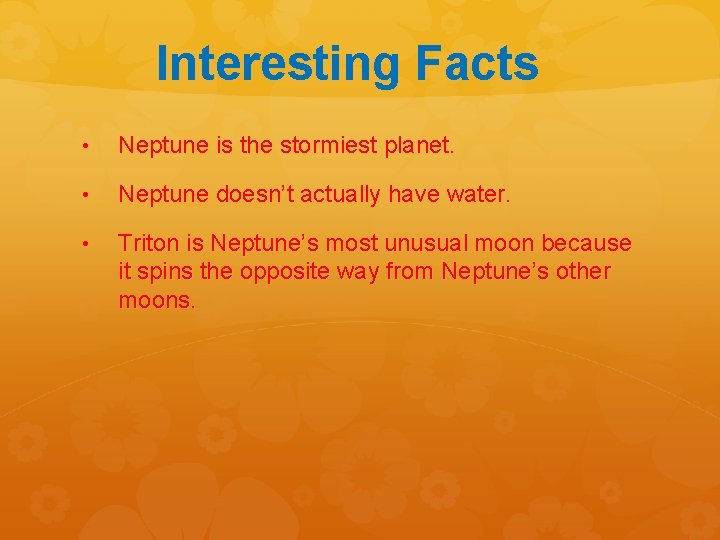 Interesting Facts • Neptune is the stormiest planet. • Neptune doesn’t actually have water.