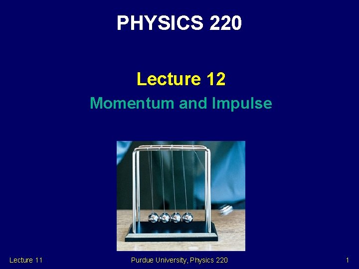 PHYSICS 220 Lecture 12 Momentum and Impulse Lecture 11 Purdue University, Physics 220 1