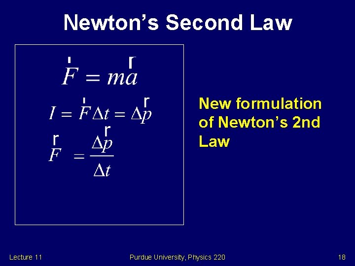 Newton’s Second Law New formulation of Newton’s 2 nd Law Lecture 11 Purdue University,