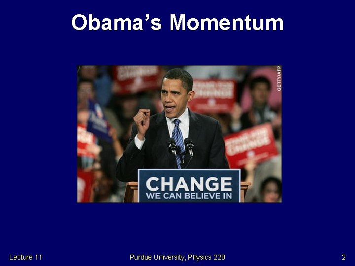 Obama’s Momentum Lecture 11 Purdue University, Physics 220 2 