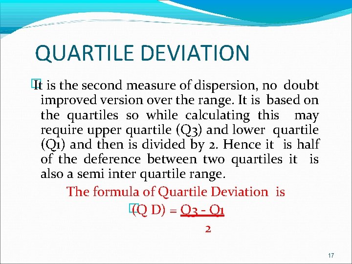 QUARTILE DEVIATION � It is the second measure of dispersion, no doubt improved version