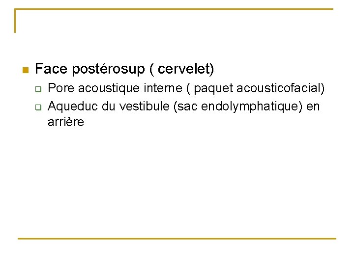 n Face postérosup ( cervelet) q q Pore acoustique interne ( paquet acousticofacial) Aqueduc