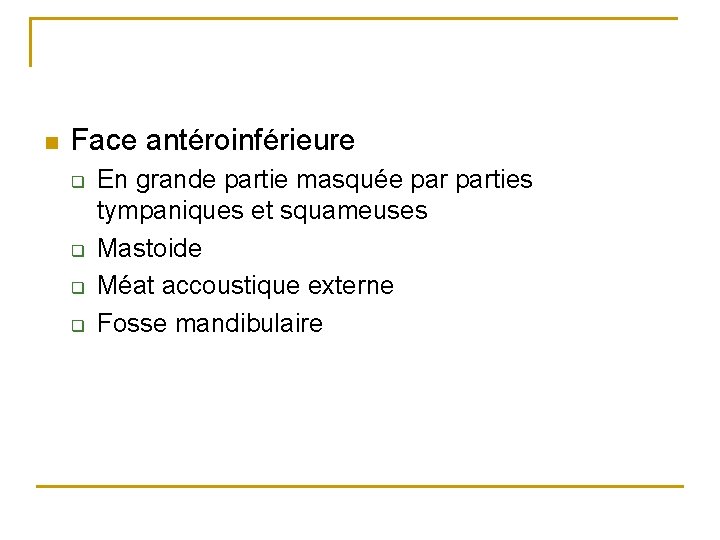 n Face antéroinférieure q q En grande partie masquée parties tympaniques et squameuses Mastoide