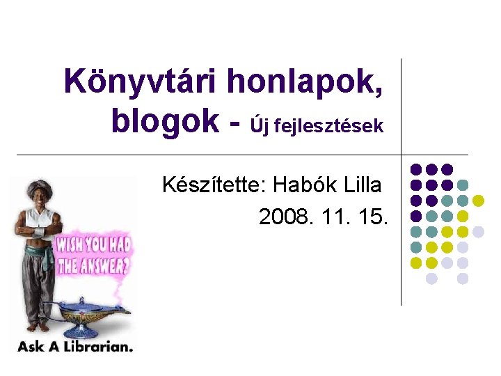 Könyvtári honlapok, blogok - Új fejlesztések Készítette: Habók Lilla 2008. 11. 15. 