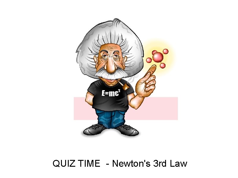 QUIZ TIME - Newton's 3 rd Law 