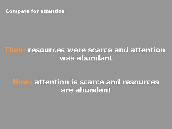 Compete for attention Then: resources were scarce and attention was abundant Now: attention is