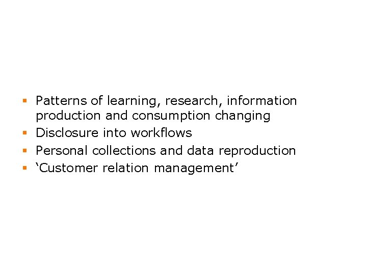 § Patterns of learning, research, information production and consumption changing § Disclosure into workflows