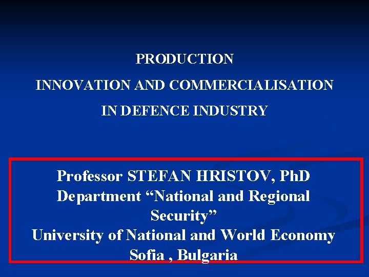 PRODUCTION INNOVATION AND COMMERCIALISATION IN DEFENCE INDUSTRY Professor STEFAN HRISTOV, Ph. D Department “National