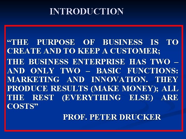 INTRODUCTION “THE PURPOSE OF BUSINESS IS TO CREATE AND TO KEEP A CUSTOMER; THE