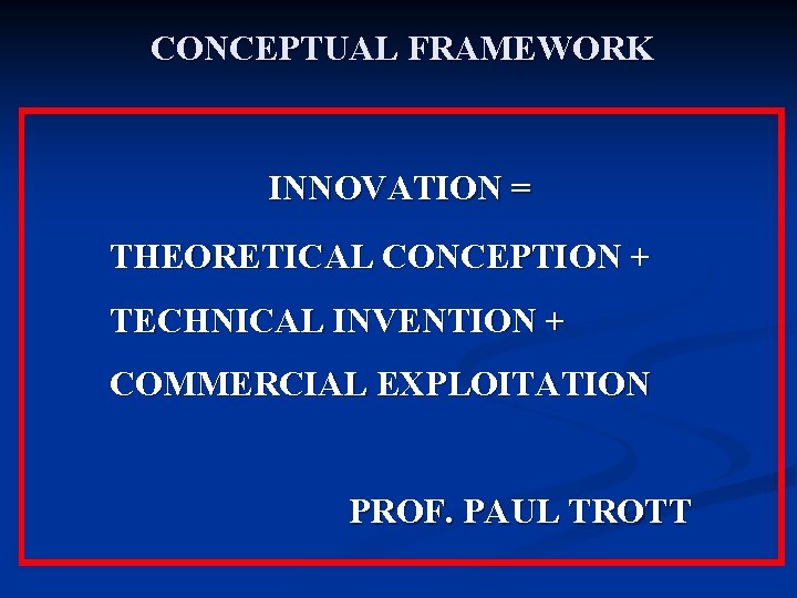 CONCEPTUAL FRAMEWORK INNOVATION = THEORETICAL CONCEPTION + TECHNICAL INVENTION + COMMERCIAL EXPLOITATION PROF. PAUL