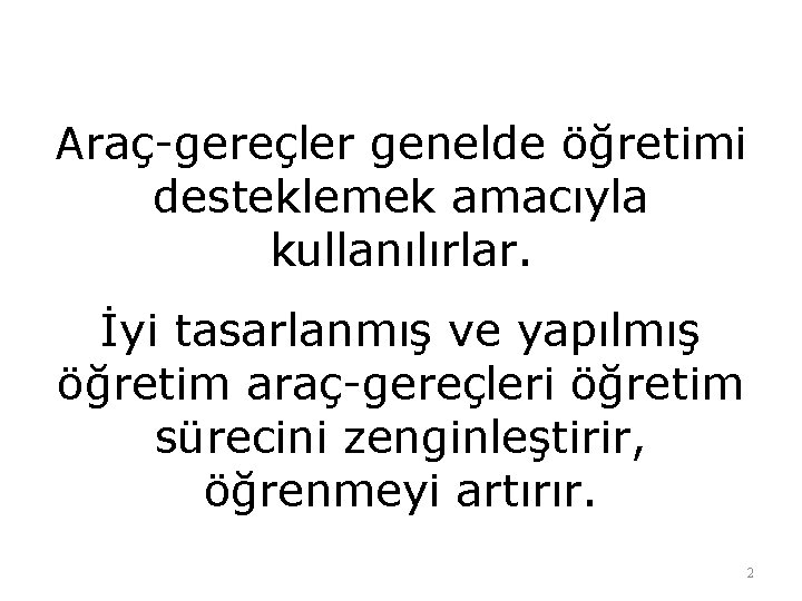 Araç-gereçler genelde öğretimi desteklemek amacıyla kullanılırlar. İyi tasarlanmış ve yapılmış öğretim araç-gereçleri öğretim sürecini