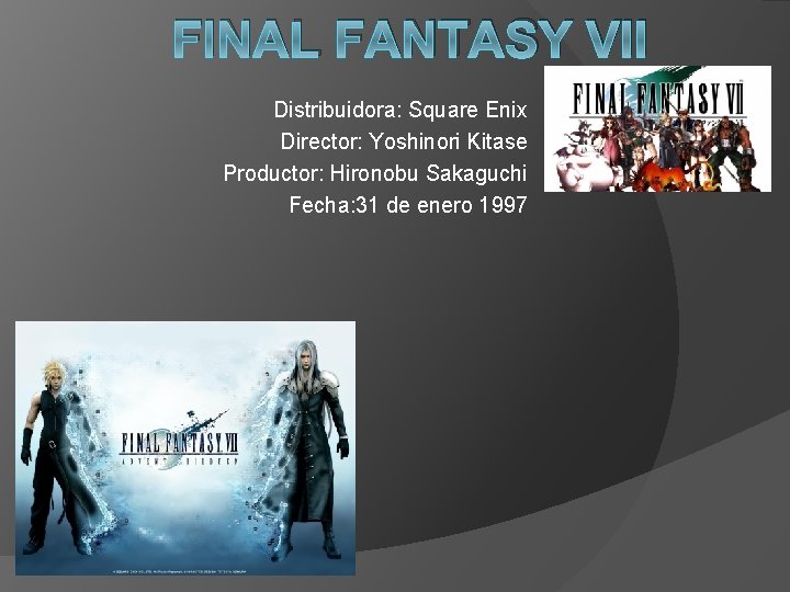 FINAL FANTASY VII Distribuidora: Square Enix Director: Yoshinori Kitase Productor: Hironobu Sakaguchi Fecha: 31