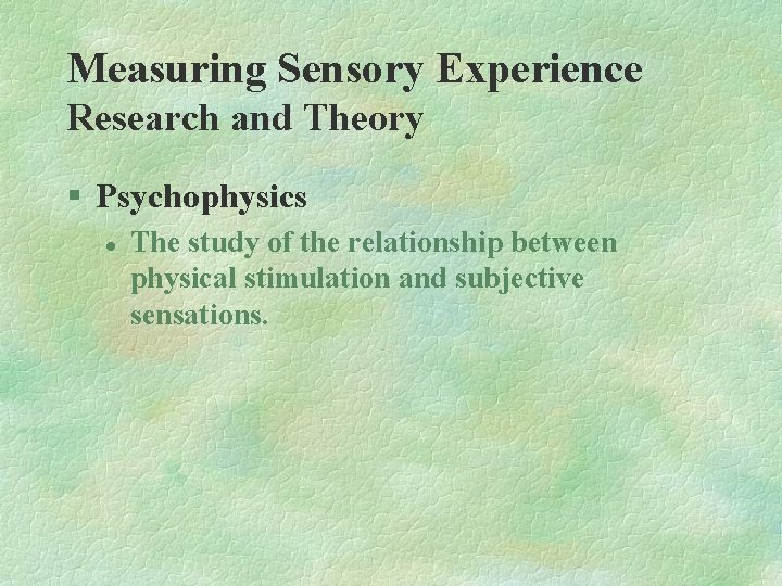 Measuring Sensory Experience Research and Theory § Psychophysics l The study of the relationship Measuring Sensory Experience Research and Theory § Psychophysics l The study of the relationship