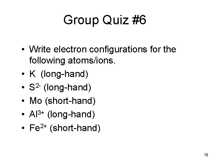 Group Quiz #6 • Write electron configurations for the following atoms/ions. • K (long-hand)