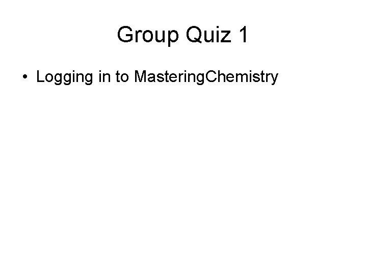 Group Quiz 1 • Logging in to Mastering. Chemistry 