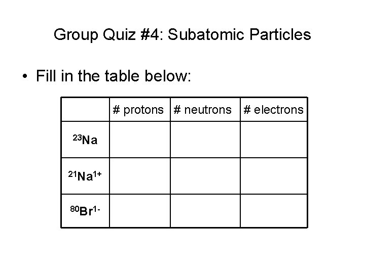 Group Quiz #4: Subatomic Particles • Fill in the table below: # protons #