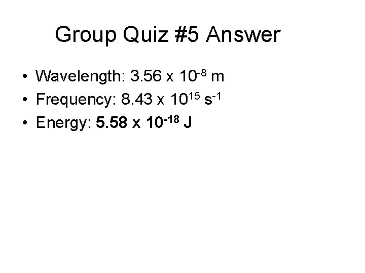 Group Quiz #5 Answer • Wavelength: 3. 56 x 10 -8 m • Frequency: