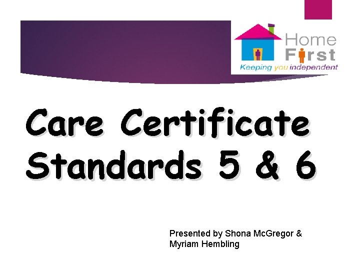 Care Certificate Standards 5 & 6 Presented by Shona Mc. Gregor & Myriam Hembling