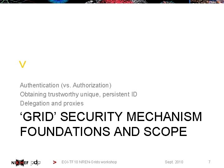 > Authentication (vs. Authorization) Obtaining trustworthy unique, persistent ID Delegation and proxies ‘GRID’ SECURITY